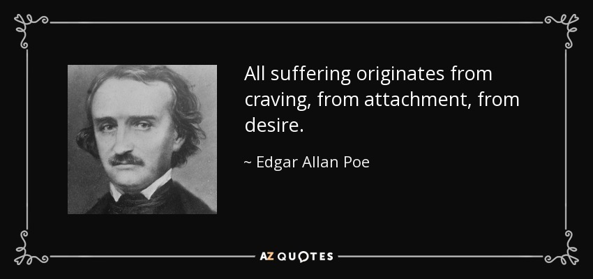 All suffering originates from craving, from attachment, from desire. - Edgar Allan Poe