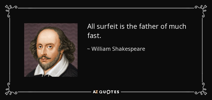 All surfeit is the father of much fast. - William Shakespeare