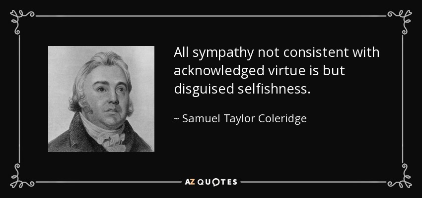 All sympathy not consistent with acknowledged virtue is but disguised selfishness. - Samuel Taylor Coleridge