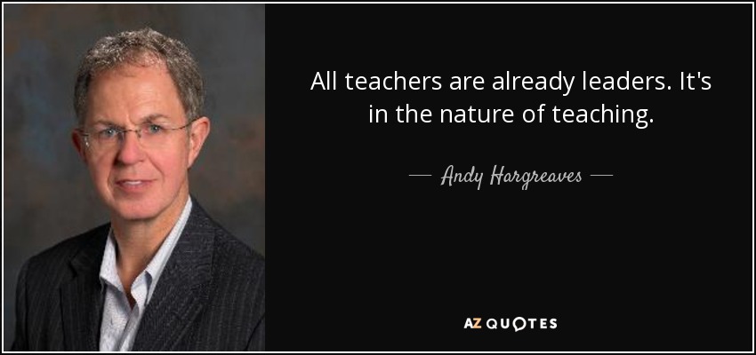 All teachers are already leaders. It's in the nature of teaching. - Andy Hargreaves
