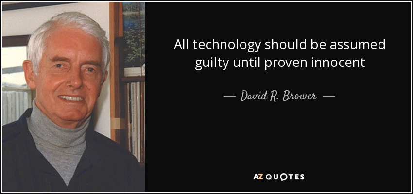 All technology should be assumed guilty until proven innocent - David R. Brower