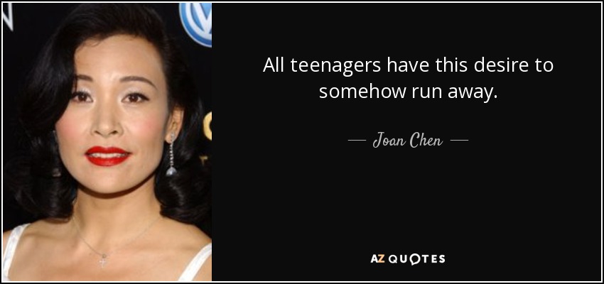 All teenagers have this desire to somehow run away. - Joan Chen