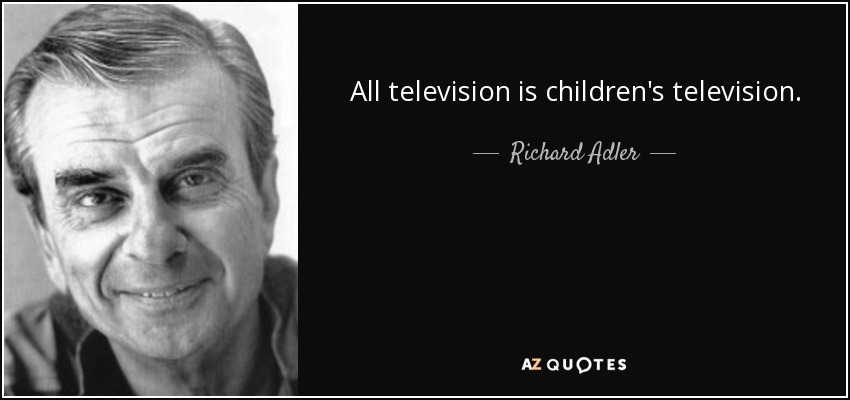 All television is children's television. - Richard Adler
