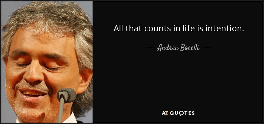 All that counts in life is intention. - Andrea Bocelli
