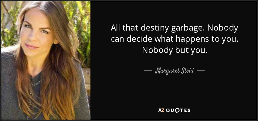 All that destiny garbage. Nobody can decide what happens to you. Nobody but you. - Margaret Stohl