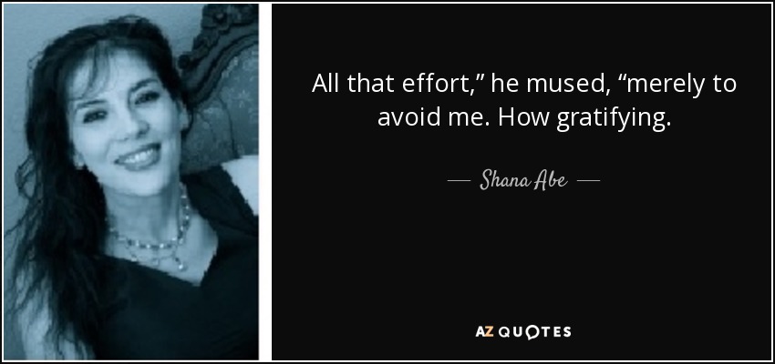 All that effort,” he mused, “merely to avoid me. How gratifying. - Shana Abe