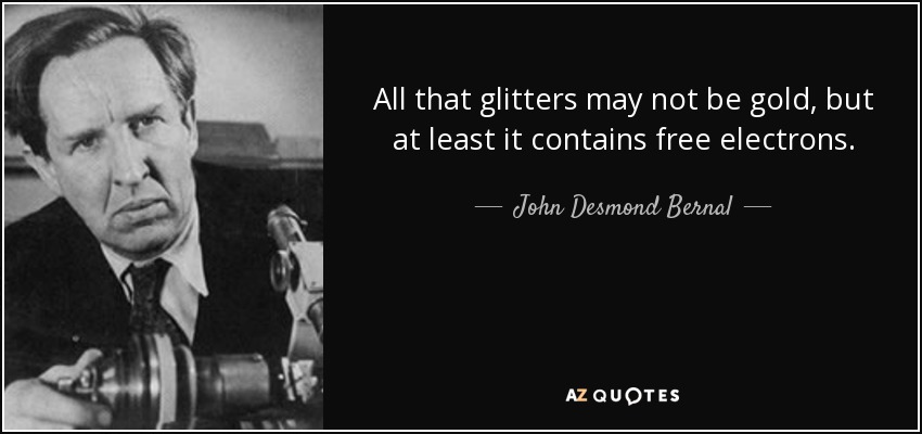 All that glitters may not be gold, but at least it contains free electrons. - John Desmond Bernal