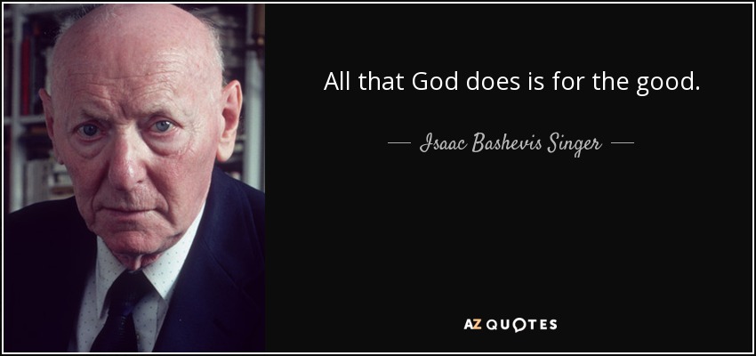 All that God does is for the good. - Isaac Bashevis Singer