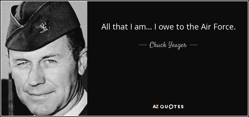 All that I am ... I owe to the Air Force. - Chuck Yeager