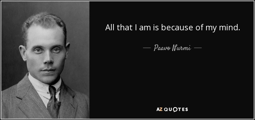 All that I am is because of my mind. - Paavo Nurmi