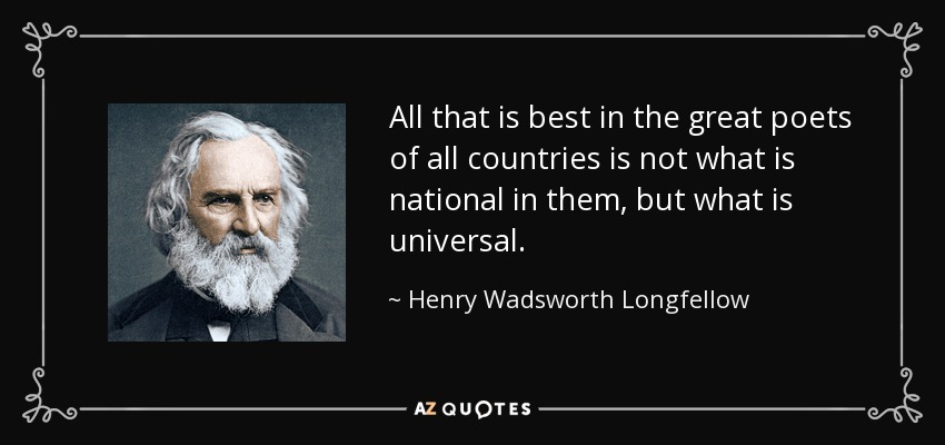 All that is best in the great poets of all countries is not what is national in them, but what is universal. - Henry Wadsworth Longfellow