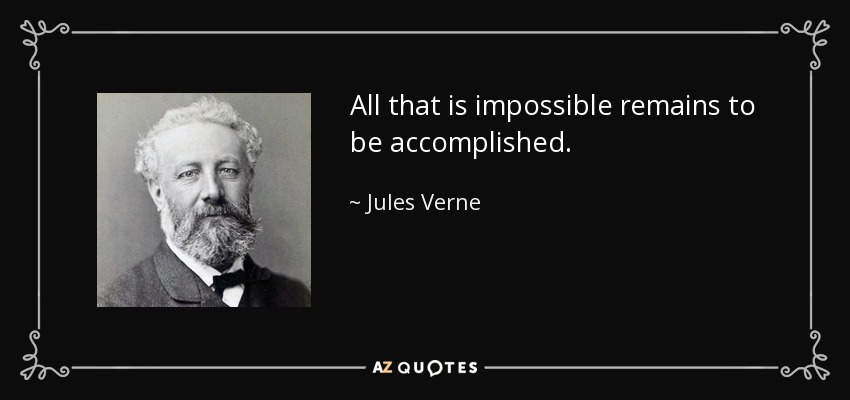All that is impossible remains to be accomplished. - Jules Verne