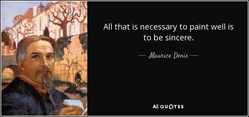 All that is necessary to paint well is to be sincere. - Maurice Denis