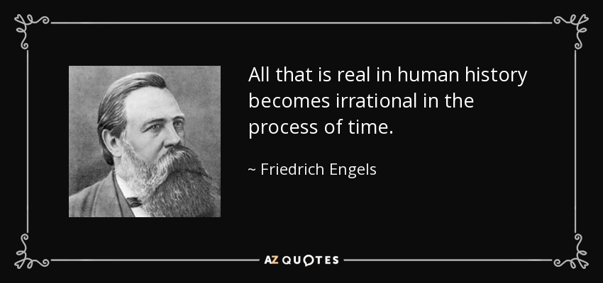 All that is real in human history becomes irrational in the process of time. - Friedrich Engels