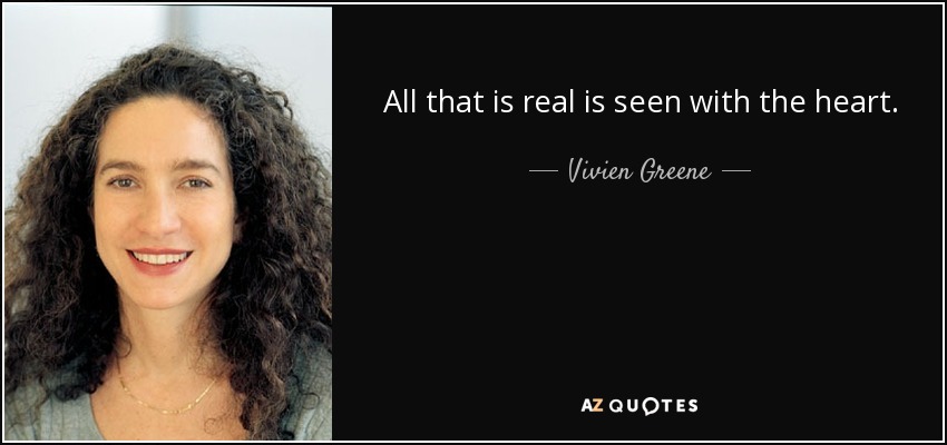 All that is real is seen with the heart. - Vivien Greene