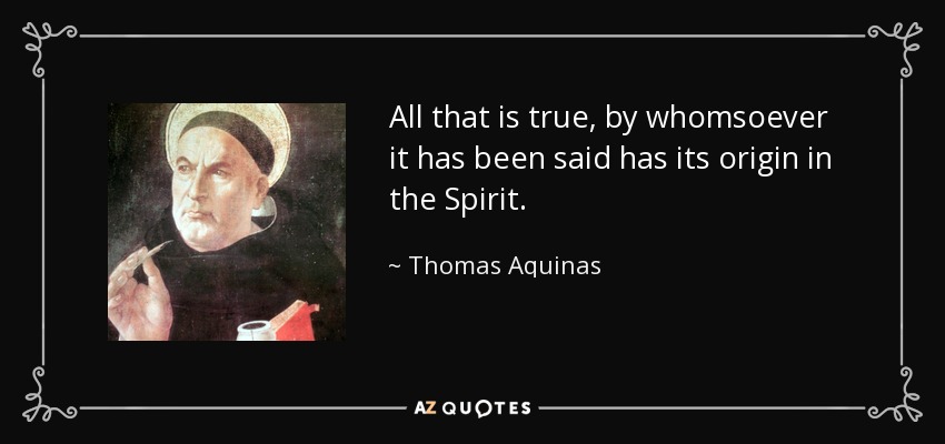 All that is true, by whomsoever it has been said has its origin in the Spirit. - Thomas Aquinas