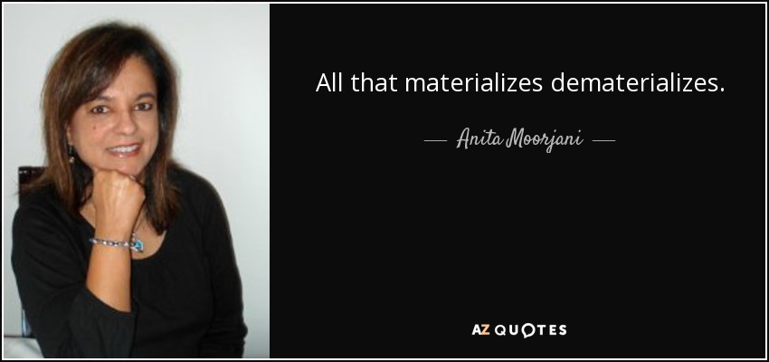All that materializes dematerializes. - Anita Moorjani