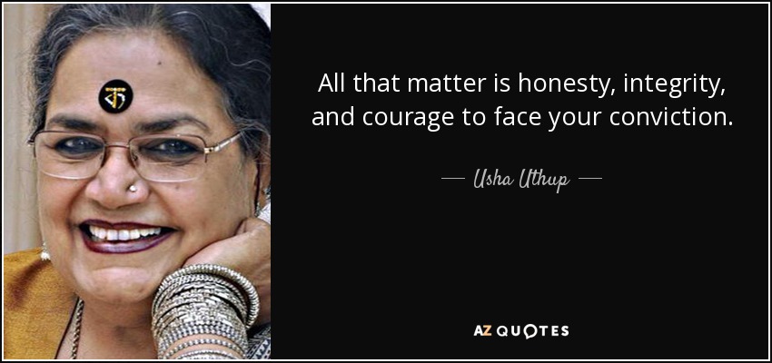 All that matter is honesty, integrity, and courage to face your conviction. - Usha Uthup