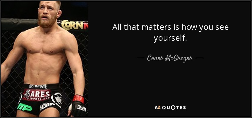 All that matters is how you see yourself. - Conor McGregor