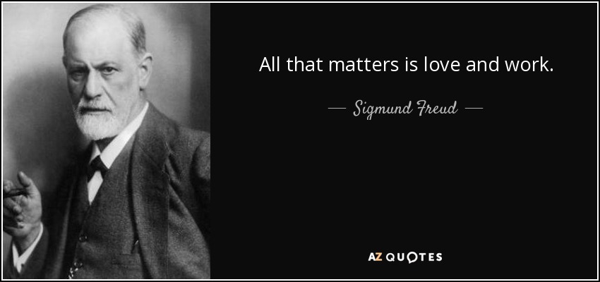 All that matters is love and work. - Sigmund Freud