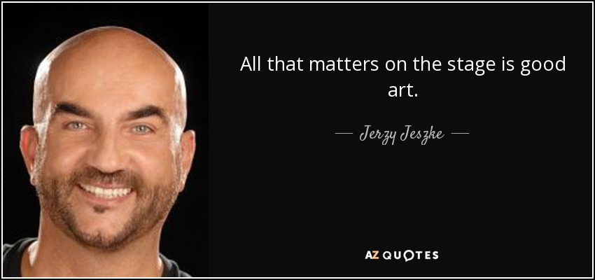 All that matters on the stage is good art. - Jerzy Jeszke