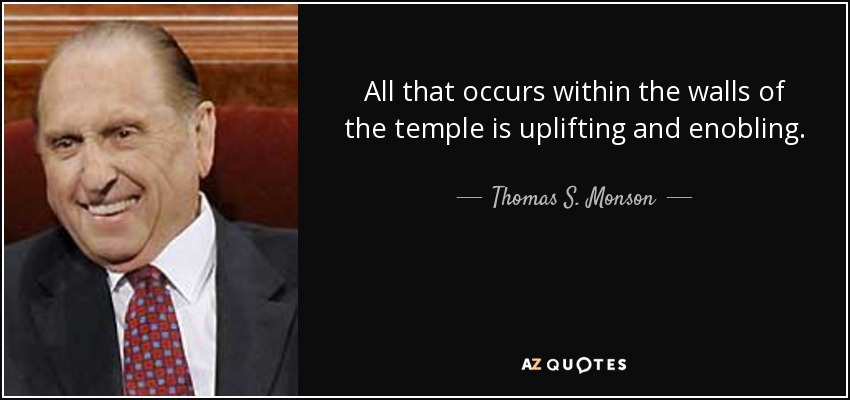 All that occurs within the walls of the temple is uplifting and enobling. - Thomas S. Monson