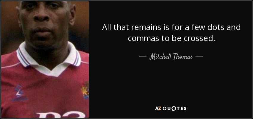 All that remains is for a few dots and commas to be crossed. - Mitchell Thomas