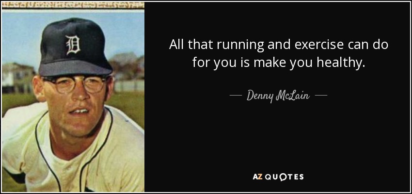 All that running and exercise can do for you is make you healthy. - Denny McLain