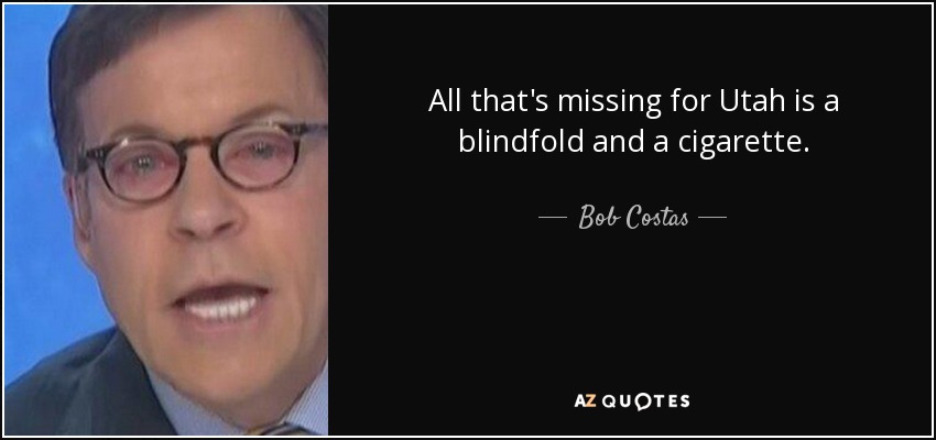 All that's missing for Utah is a blindfold and a cigarette. - Bob Costas