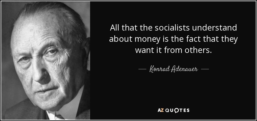 All that the socialists understand about money is the fact that they want it from others. - Konrad Adenauer