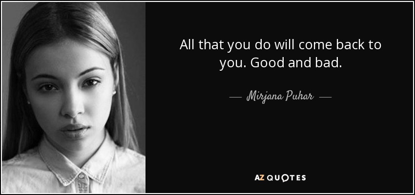 All that you do will come back to you. Good and bad. - Mirjana Puhar