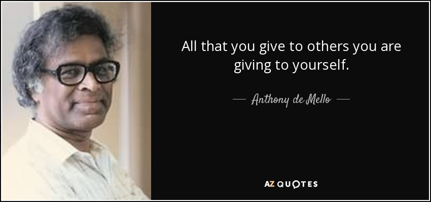 All that you give to others you are giving to yourself. - Anthony de Mello
