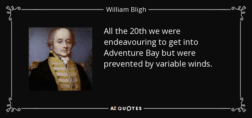 All the 20th we were endeavouring to get into Adventure Bay but were prevented by variable winds. - William Bligh