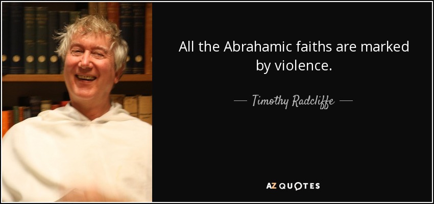 All the Abrahamic faiths are marked by violence. - Timothy Radcliffe