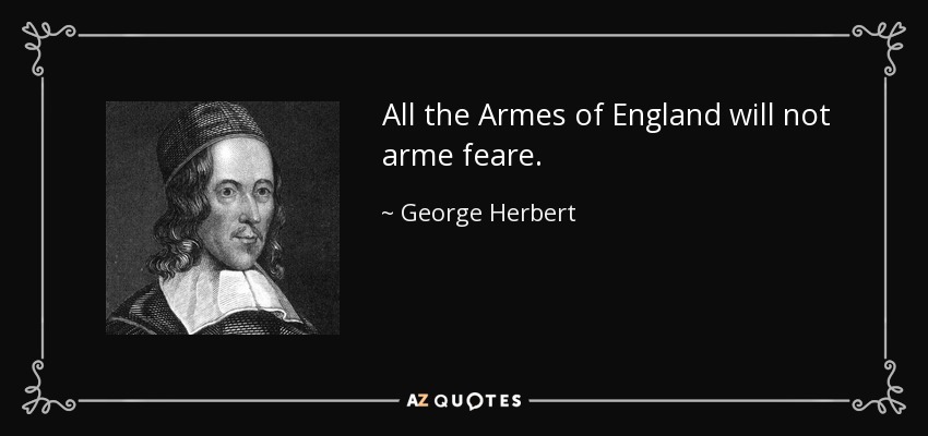 All the Armes of England will not arme feare. - George Herbert