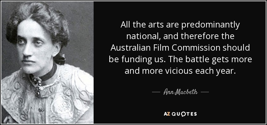 All the arts are predominantly national, and therefore the Australian Film Commission should be funding us. The battle gets more and more vicious each year. - Ann Macbeth