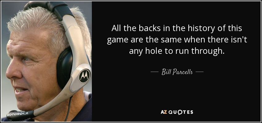 All the backs in the history of this game are the same when there isn't any hole to run through. - Bill Parcells