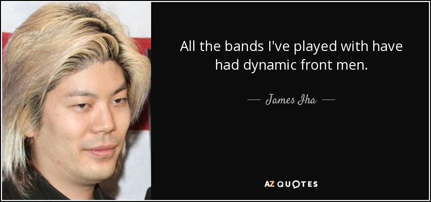 All the bands I've played with have had dynamic front men. - James Iha