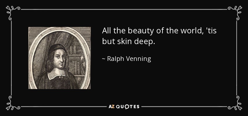 All the beauty of the world, 'tis but skin deep. - Ralph Venning