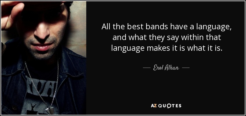 All the best bands have a language, and what they say within that language makes it is what it is. - Erol Alkan