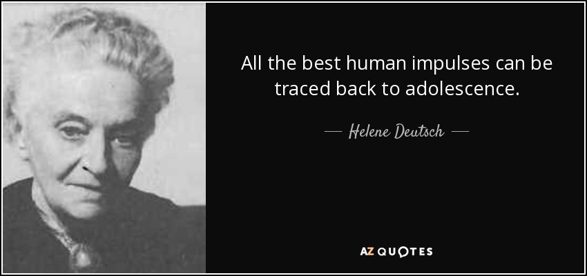 All the best human impulses can be traced back to adolescence. - Helene Deutsch