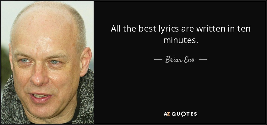 All the best lyrics are written in ten minutes. - Brian Eno