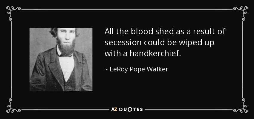 All the blood shed as a result of secession could be wiped up with a handkerchief. - LeRoy Pope Walker