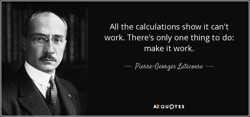 All the calculations show it can't work. There's only one thing to do: make it work. - Pierre-Georges Latecoere