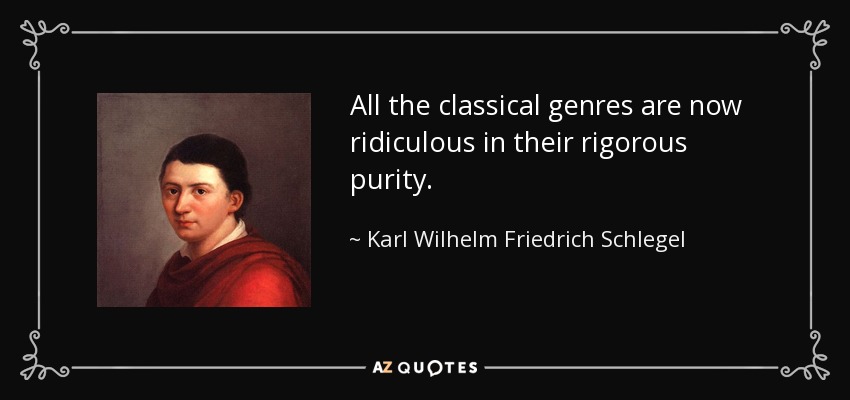 All the classical genres are now ridiculous in their rigorous purity. - Karl Wilhelm Friedrich Schlegel