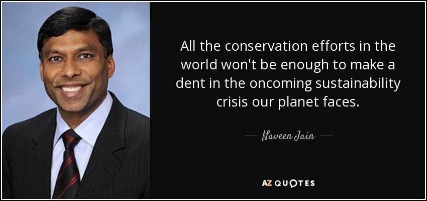 All the conservation efforts in the world won't be enough to make a dent in the oncoming sustainability crisis our planet faces. - Naveen Jain