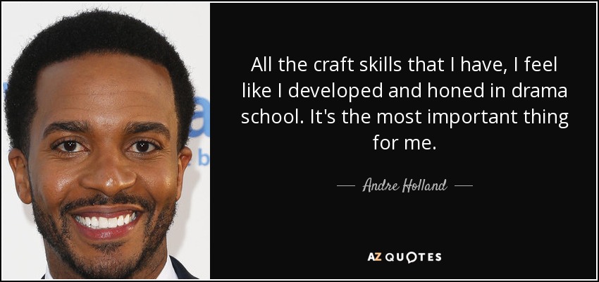 All the craft skills that I have, I feel like I developed and honed in drama school. It's the most important thing for me. - Andre Holland