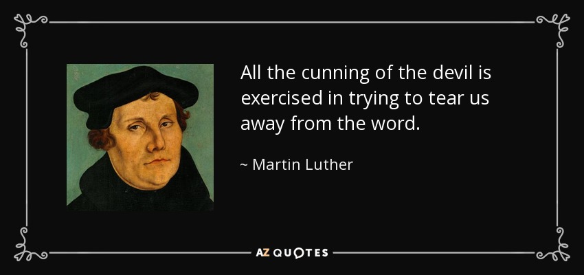 All the cunning of the devil is exercised in trying to tear us away from the word. - Martin Luther