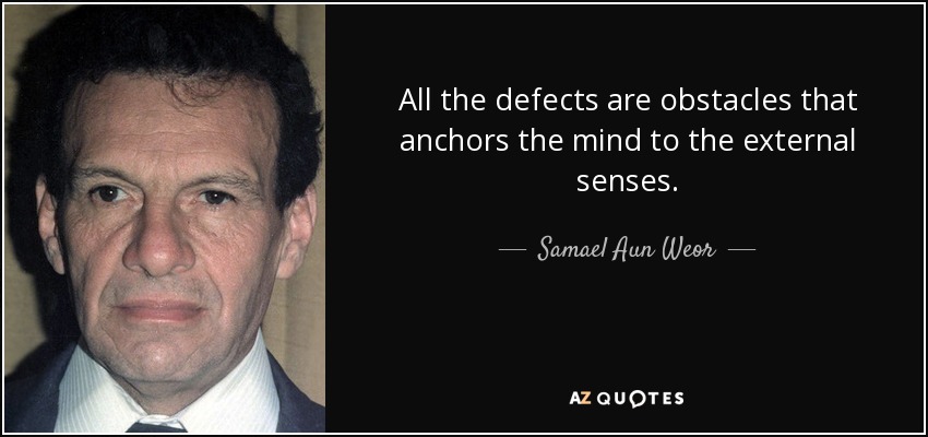 All the defects are obstacles that anchors the mind to the external senses. - Samael Aun Weor