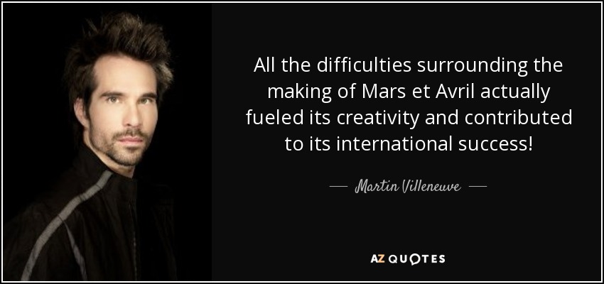 All the difficulties surrounding the making of Mars et Avril actually fueled its creativity and contributed to its international success! - Martin Villeneuve